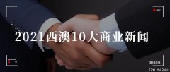 年终回顾：2021西澳10大商业新闻