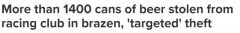 澳窃贼闯入赛马俱乐部，偷走1400罐啤酒！警方：他们只想偷这个（图）